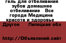 гель для отбеливания зубов домашнее отбеливание - Все города Медицина, красота и здоровье » Другое   . Липецкая обл.